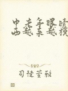 中老年眼睛看东西越来越模糊