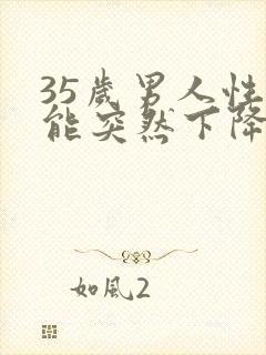 35岁男人性功能突然下降是什么原因