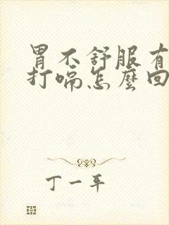 胃不舒服有时候打嗝怎么回事