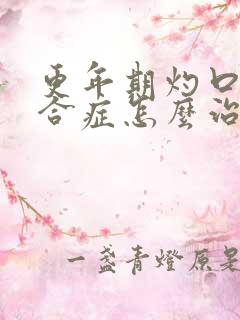 更年期灼口的综合症怎么治疗最好