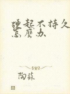 硬起不持久早射怎么办