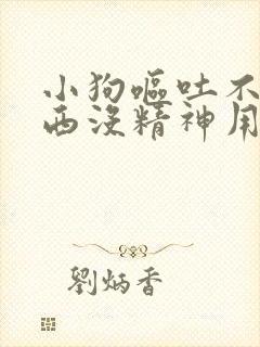 小狗呕吐不吃东西没精神用什么药