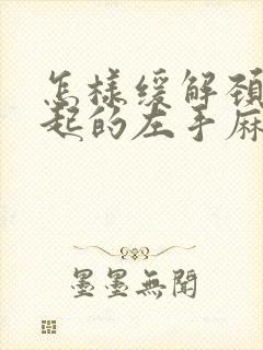 怎样缓解颈椎引起的左手麻木