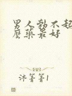 男人勃不起吃什么药最好