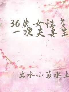 36岁女性多久一次夫妻生活正常呢