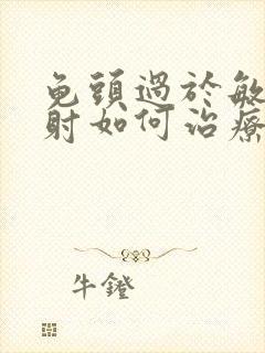 龟头过于敏感早射如何治疗