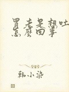 胃老是想吐打嗝怎么回事