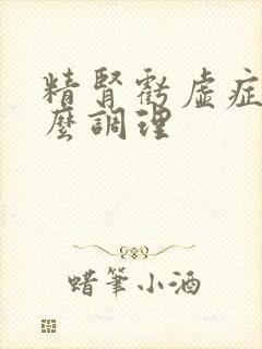 精肾亏虚症状怎么调理