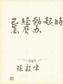 已经勃起时间短怎么办