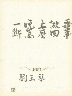 一晚上做噩梦不断怎么回事 周公解梦