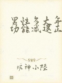 男性多大年龄性功能减退正常