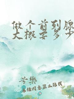 做个前列腺手术大概要多少时间