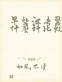 早些泄去医院看什么科比较好