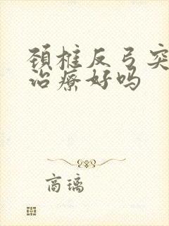 颈椎反弓突出能治疗好吗