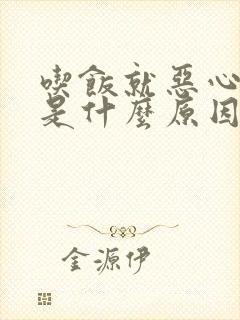 吃饭就恶心想吐是什么原因