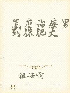 怎么治疗男士前列腺肥大