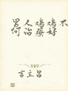 男人鸡鸡不硬如何治疗好