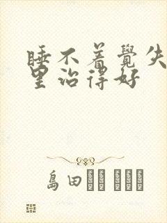 睡不着觉失眠哪里治得好