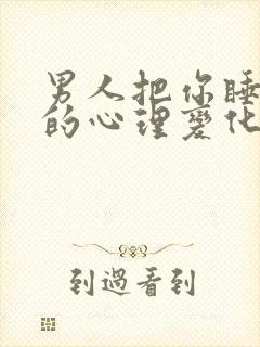 男人把你睡了后的心理变化