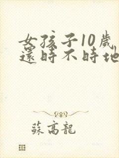 女孩子10岁了还时不时地尿床是怎么回事