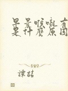 早晨喉咙有黄痰是什么原因