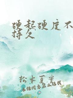 硬起硬度不够不持久