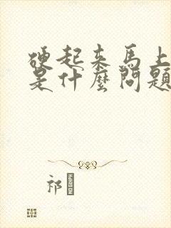 硬起来马上又软是什么问题