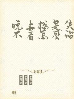 晚上总是失眠睡不着怎么治疗