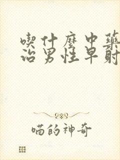 吃什么中药可以治男性早射