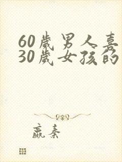 60岁男人喜欢30岁女孩的心理