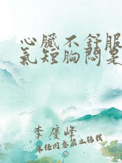 心脏不舒服心慌气短胸闷是怎么回事出冷汗