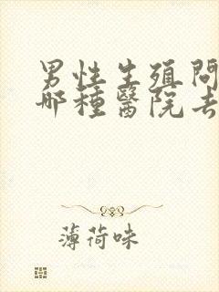 男性生殖问题到哪种医院去看