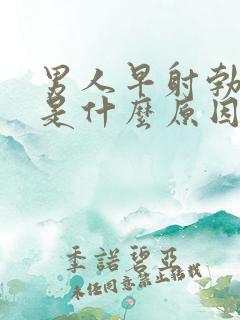 男人早射勃不起是什么原因