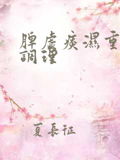 脾虚痰湿重怎么调理