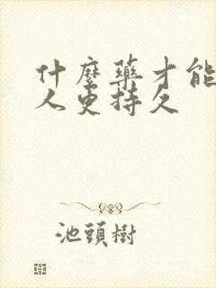 什么药才能让男人更持久