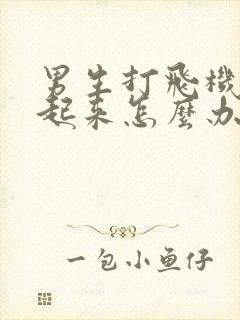 男生打飞机硬不起来怎么办