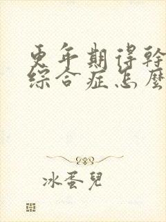 更年期得干燥的综合症怎么治疗方法