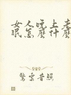 女人晚上老是失眠怎么什么原因呢