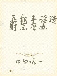 长期手淫造成早射怎么办