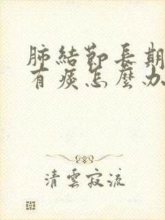 肺结节长期嗓子有痰怎么办