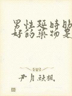 男性延时助勃最好的药物是什么