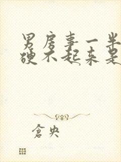 男房事一半软,硬不起来是什么原因