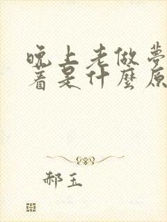 晚上老做梦睡不着是什么原因引起的