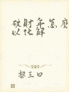 破财年怎么样可以化解