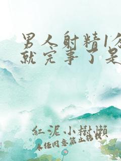 男人射精1分钟就完事了是怎么回事