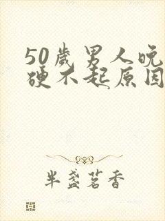 50岁男人晚上硬不起原因