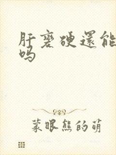 肝变硬还能变软吗