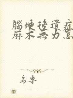 脑埂后遗症左手麻木无力怎么恢复