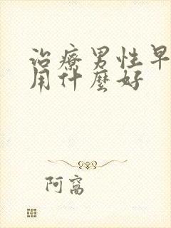 治疗男性早些泄用什么好