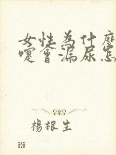 女性为什么打喷嚏会漏尿怎么办